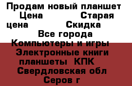 Продам новый планшет › Цена ­ 3 000 › Старая цена ­ 5 000 › Скидка ­ 50 - Все города Компьютеры и игры » Электронные книги, планшеты, КПК   . Свердловская обл.,Серов г.